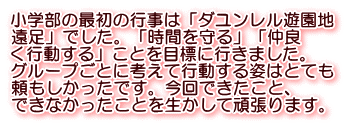 小学部の最初の行事は「ダユンレル遊園地 遠足」でした。「時間を守る」「仲良 く行動する」ことを目標に行きました。 グループごとに考えて行動する姿はとても 頼もしかったです。今回できたこと、 できなかったことを生かして頑張ります。