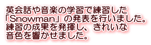 英会話や音楽の学習で練習した 「Snowman」の発表を行いました。 練習の成果を発揮し、きれいな 音色を響かせました。